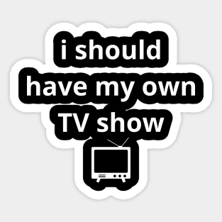 i should have my own TV show Sticker